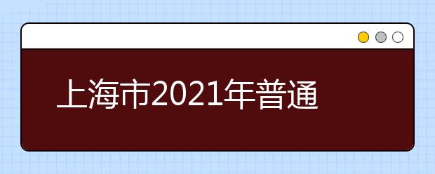 上海市2021年普通高等学校招生志愿填报与投档录取实施办法