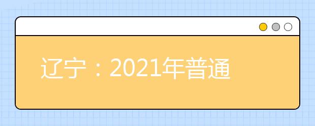 辽宁：2021年普通高校招生考试适应性测试成绩查询和模拟志愿填报开始