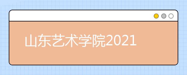 山东艺术学院2021年招生简章发布-省外部分