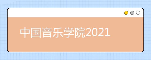 中国音乐学院2021年本科招生考试公告发布