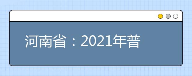 河南省：2021年普通高等学校填报志愿和录取工作规定
