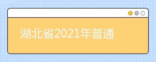 湖北省2021年普通高校考试招生和录取工作实施方案解读