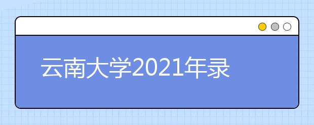 云南大学2021年录取分数线是多少