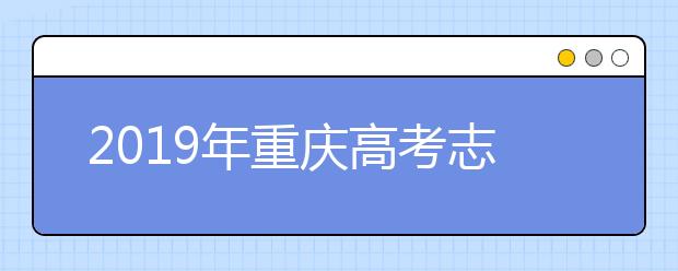 2019年重庆高考志愿填报设置