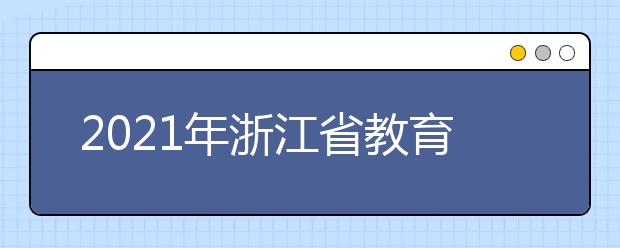 2021年浙江省教育考试院公布高招网上志愿填报安排