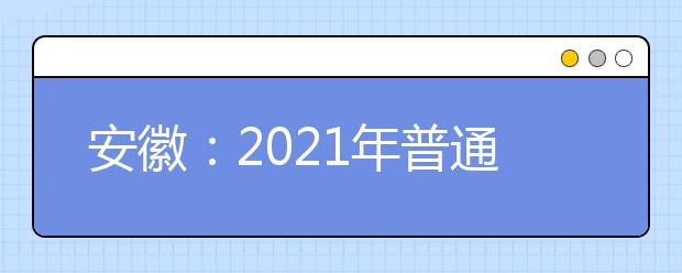安徽：2021年普通高校艺术类、体育类招生办法