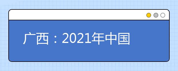 广西：2021年中国人民公安大学、中国人民警察大学、中国刑事警察学院面向我区公开征集志愿的公告