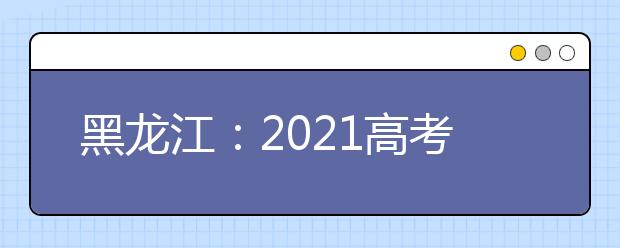 黑龙江：2021高考报名人数达19.4万