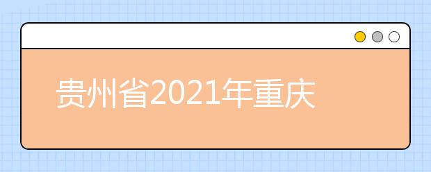 贵州省2021年重庆市工业技师学院（重庆市工业高级技工学校）来黔招生中职院校（含技工院校） 及专业名单