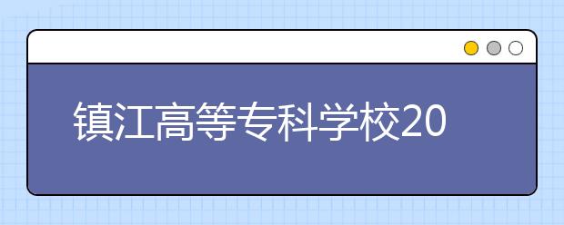 镇江高等专科学校2021年报名条件、招生要求、招生对象
