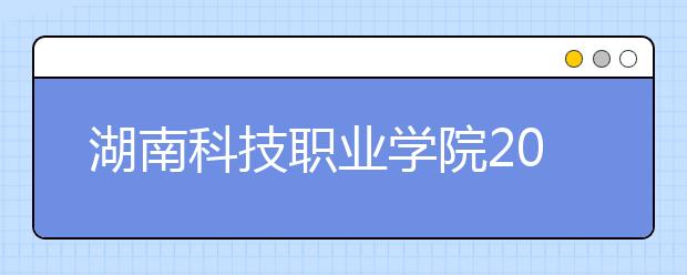 湖南科技职业学院2021年招生简章