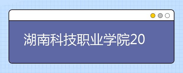 湖南科技职业学院2021年招生计划