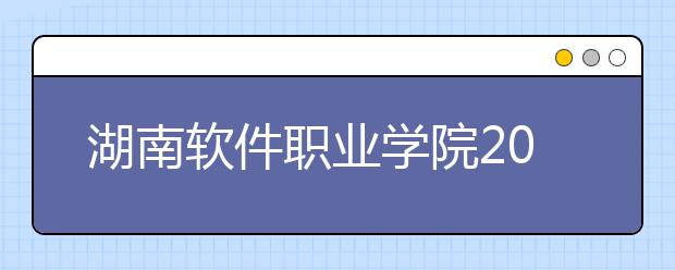 湖南软件职业学院2021年招生简章