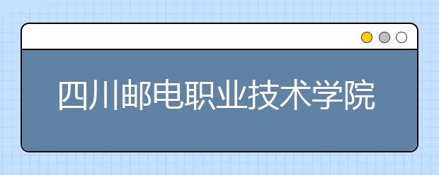 四川邮电职业技术学院历年招生录取分数线