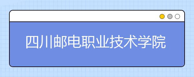 四川邮电职业技术学院2022年招生录取分数线