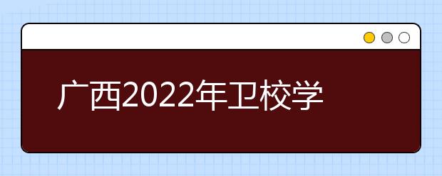 广西2022年卫校学什么专业