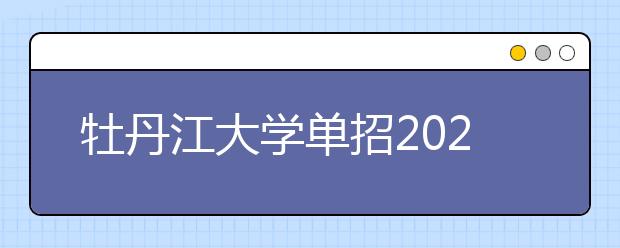 牡丹江大学单招2020年单独招生简章