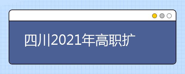 四川2021年高职扩招10月28日开始报名