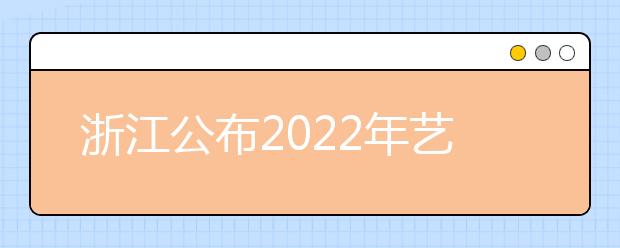 浙江公布2022年艺术类专业省统考时间安排表