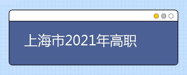 上海市2021年高职扩招专项考试招生志愿填报与考试防疫要求提醒