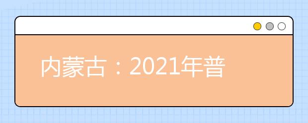 内蒙古：2021年普通高校招生网上填报志愿公告（第30号）高职高专批第一次