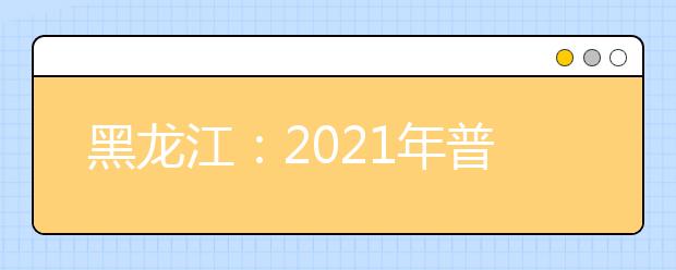 黑龙江：2021年普通本科二批次A段投档分数线