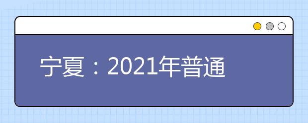 宁夏：2021年普通高校招生第二批本科院校第三次征集志愿通告