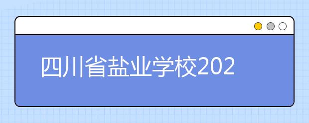 四川省盐业学校2020年招生简章|报名条件、招生要求