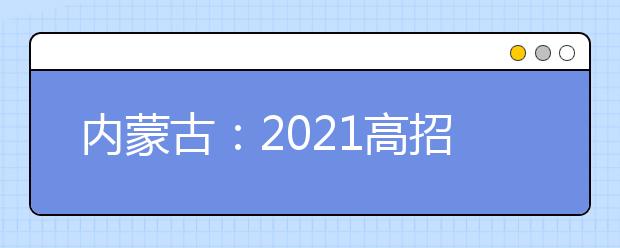 内蒙古：2021高招网上填报志愿公告（第20号）