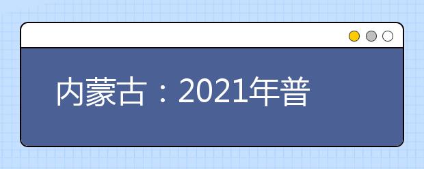 内蒙古：2021年普通高校招生网上填报志愿公告（第14号）本科提前批B艺术第三次
