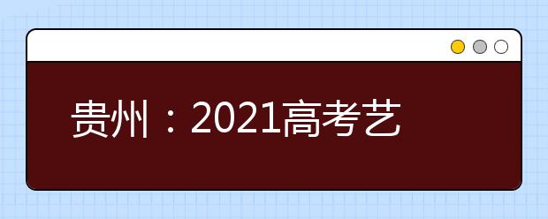 贵州：2021高考艺术类本科院校录取情况