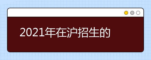 2021年在沪招生的独立设置艺术类本科院校（含参照执行院校）自行划定录取最低文化控制分数线一览表发布