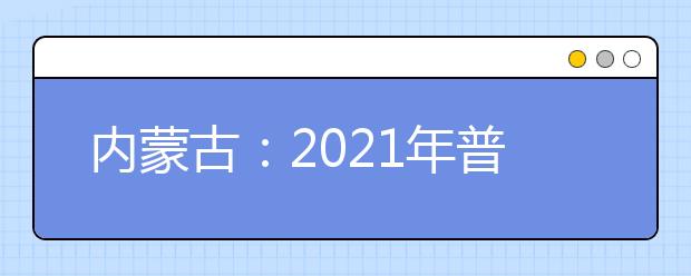 内蒙古：2021年普通高校招生网上填报志愿公告（第11号）本科一批第一次