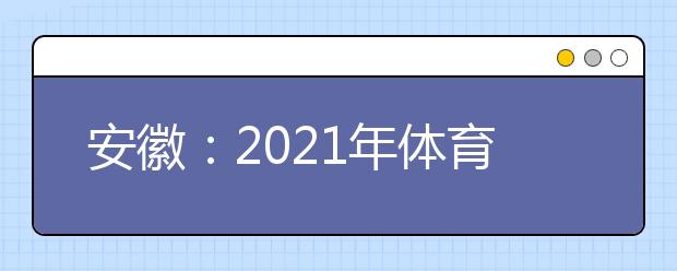 安徽：2021年体育类第一批（本科）控制线
