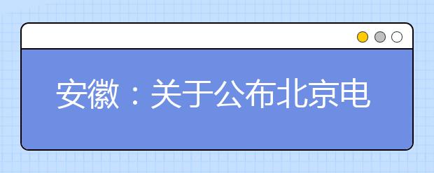 安徽：关于公布北京电子科技学院2021年在皖招生面试分数线的公告