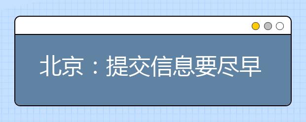 北京：提交信息要尽早 高考本科志愿填报明日17时截止