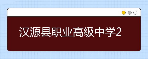 汉源县职业高级中学2019年招生录取分数线