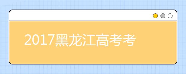 2019黑龙江高考考试时间：6月7日-6月9日
