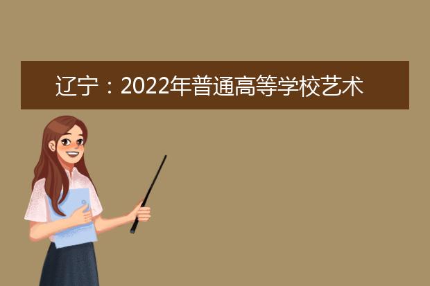 辽宁：2022年普通高等学校艺术类招生专业统考科目