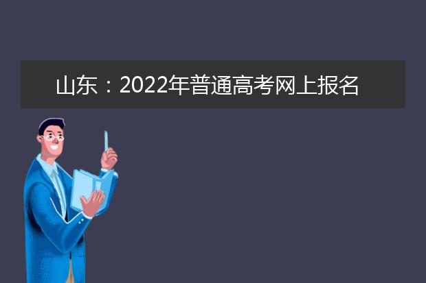 山东：2022年普通高考网上报名工作日程表