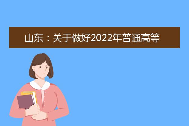 山东：关于做好2022年普通高等学校招生考试报名工作的通知