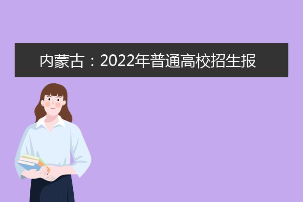 内蒙古：2022年普通高校招生报名信息采集办法