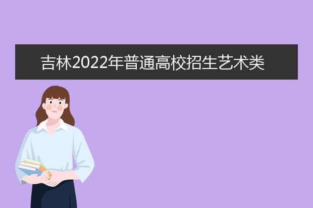 吉林2022年普通高校招生艺术类专业统一考试说明