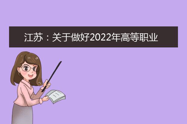 江苏：关于做好2022年高等职业院校面向中等职业学校毕业生考试招生报名工作的通知