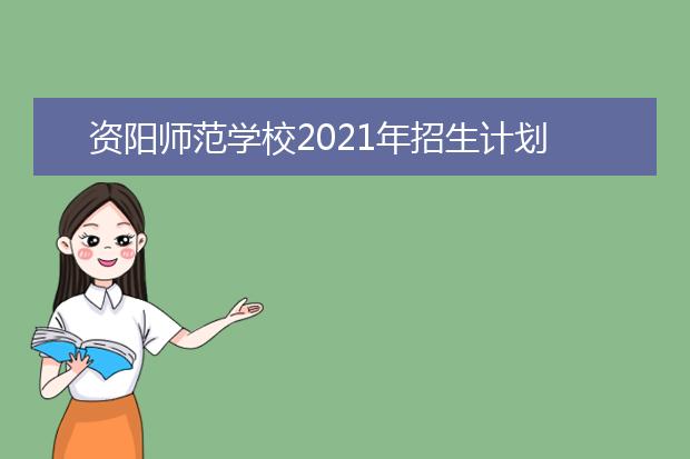 资阳师范学校2021年招生计划