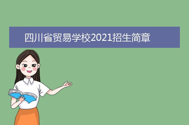 四川省贸易学校2021招生简章