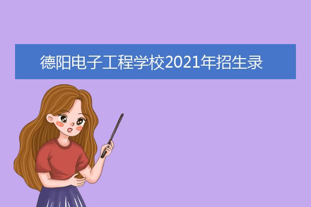 德阳电子工程学校2021年招生录取分数线