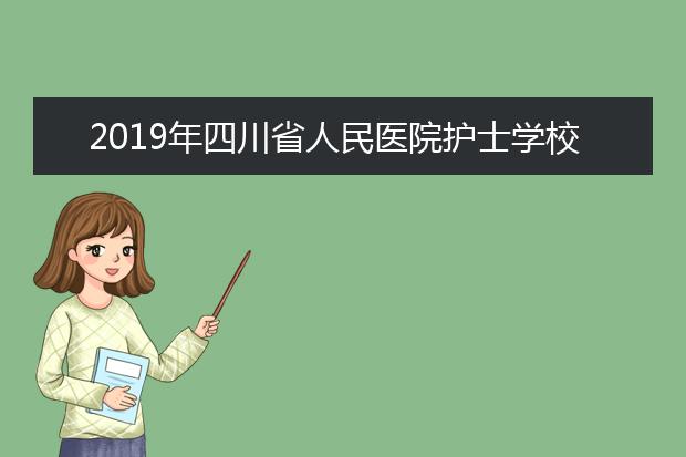 2019年四川省人民医院护士学校招生计划