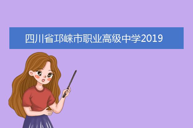四川省邛崃市职业高级中学2019年招生专业
