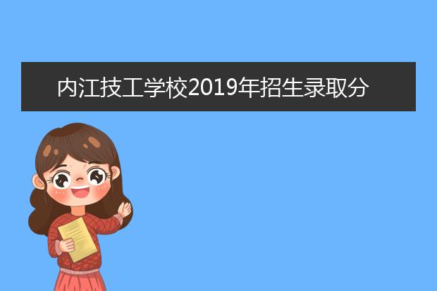 内江技工学校2019年招生录取分数线